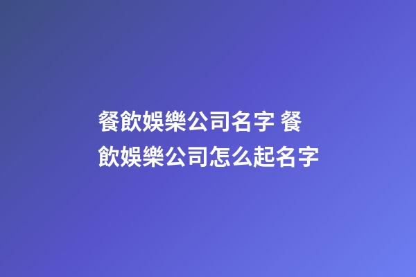 餐飲娛樂公司名字 餐飲娛樂公司怎么起名字-第1張-公司起名-玄機派
